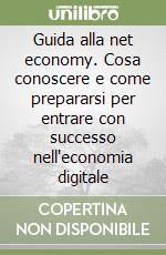 Guida alla net economy. Cosa conoscere e come prepararsi per entrare con successo nell'economia digitale libro