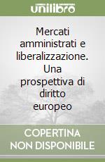 Mercati amministrati e liberalizzazione. Una prospettiva di diritto europeo libro