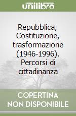 Repubblica, Costituzione, trasformazione (1946-1996). Percorsi di cittadinanza libro