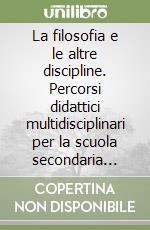 La filosofia e le altre discipline. Percorsi didattici multidisciplinari per la scuola secondaria superiore libro