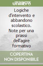 Logiche d'intervento e abbandono scolastico. Note per una prassi dell'agire formativo libro