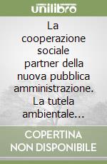 La cooperazione sociale partner della nuova pubblica amministrazione. La tutela ambientale come strumento di integrazione sociale.. Con CD-ROM libro