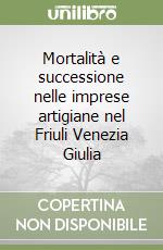 Mortalità e successione nelle imprese artigiane nel Friuli Venezia Giulia libro