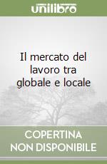 Il mercato del lavoro tra globale e locale libro