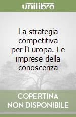 La strategia competitiva per l'Europa. Le imprese della conoscenza libro