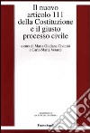 Il nuovo articolo 111 della Costituzione e il giusto processo civile libro