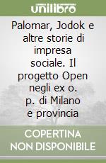 Palomar, Jodok e altre storie di impresa sociale. Il progetto Open negli ex o. p. di Milano e provincia libro