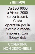 Da ISO 9000 a Vision 2000 senza traumi. Guida operativa per la piccola e media impresa. Con floppy disk