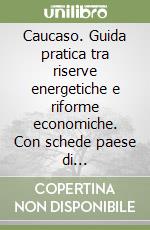 Caucaso. Guida pratica tra riserve energetiche e riforme economiche. Con schede paese di Azerbaigian, Georgia e Armenia. Economia, fisco, legislazione... libro