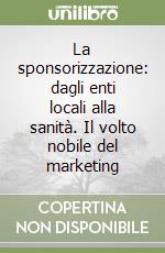 La sponsorizzazione: dagli enti locali alla sanità. Il volto nobile del marketing libro