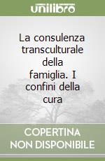 La consulenza transculturale della famiglia. I confini della cura libro