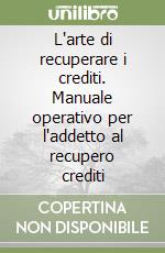 L'arte di recuperare i crediti. Manuale operativo per l'addetto al recupero crediti libro