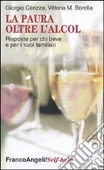 La paura oltre l'alcol. Risposte per chi beve e per i suoi familiari