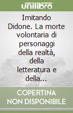 Imitando Didone. La morte volontaria di personaggi della realtà, della letteratura e della mitologia