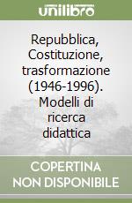 Repubblica, Costituzione, trasformazione (1946-1996). Modelli di ricerca didattica libro