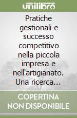 Pratiche gestionali e successo competitivo nella piccola impresa e nell'artigianato. Una ricerca nelle imprese manifatturiere...