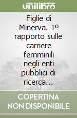 Figlie di Minerva. 1º rapporto sulle carriere femminili negli enti pubblici di ricerca italiani