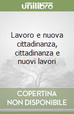 Lavoro e nuova cittadinanza, cittadinanza e nuovi lavori libro