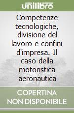 Competenze tecnologiche, divisione del lavoro e confini d'impresa. Il caso della motoristica aeronautica libro