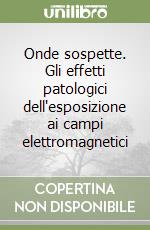 Onde sospette. Gli effetti patologici dell'esposizione ai campi elettromagnetici