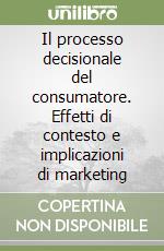 Il processo decisionale del consumatore. Effetti di contesto e implicazioni di marketing libro