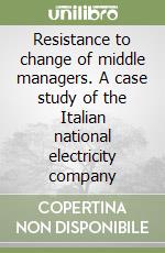 Resistance to change of middle managers. A case study of the Italian national electricity company libro