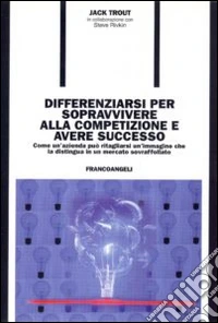 Differenziarsi per sopravvivere alla competizione e avere successo. Come un'azienda può ritagliarsi un'immagine che la distingua in un mercato sovraffollato libro