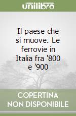 Il paese che si muove. Le ferrovie in Italia fra '800 e '900 libro