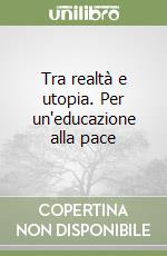 Tra realtà e utopia. Per un'educazione alla pace libro