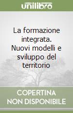 La formazione integrata. Nuovi modelli e sviluppo del territorio libro