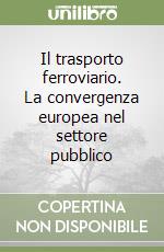 Il trasporto ferroviario. La convergenza europea nel settore pubblico