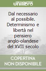 Dal necessario al possibile. Determinismo e libertà nel pensiero anglo-olandese del XVII secolo libro