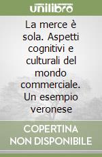 La merce è sola. Aspetti cognitivi e culturali del mondo commerciale. Un esempio veronese libro