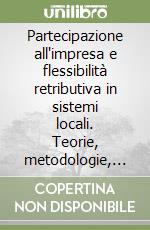 Partecipazione all'impresa e flessibilità retributiva in sistemi locali. Teorie, metodologie, risultati