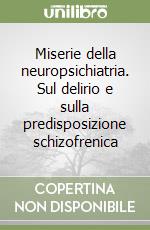 Miserie della neuropsichiatria. Sul delirio e sulla predisposizione schizofrenica libro