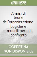 Analisi di teorie dell'organizzazione. Logiche e modelli per un confronto