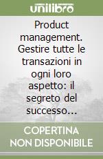 Product management. Gestire tutte le transazioni in ogni loro aspetto: il segreto del successo nell'economia della globalizzazione libro