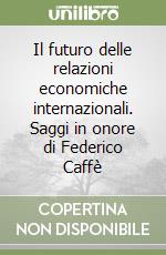 Il futuro delle relazioni economiche internazionali. Saggi in onore di Federico Caffè libro