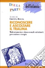 Riconoscere e ascoltare il trauma. Maltrattamento e abuso sessuale sui minori: prevenzione e terapia libro