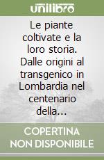 Le piante coltivate e la loro storia. Dalle origini al transgenico in Lombardia nel centenario della riscoperta della genetica di Mendel