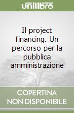 Il project financing. Un percorso per la pubblica amministrazione libro