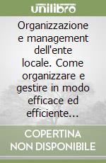 Organizzazione e management dell'ente locale. Come organizzare e gestire in modo efficace ed efficiente l'ente locale. Manuale operativo per sindaci, assessori... Con CD-ROM libro