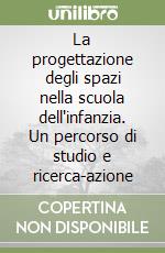 La progettazione degli spazi nella scuola dell'infanzia. Un percorso di studio e ricerca-azione libro