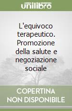 L'equivoco terapeutico. Promozione della salute e negoziazione sociale libro