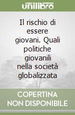 Il rischio di essere giovani. Quali politiche giovanili nella società globalizzata libro