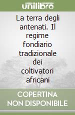 La terra degli antenati. Il regime fondiario tradizionale dei coltivatori africani libro