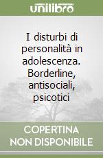 I disturbi di personalità in adolescenza. Borderline, antisociali, psicotici libro