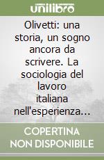 Olivetti: una storia, un sogno ancora da scrivere. La sociologia del lavoro italiana nell'esperienza di Ivrea libro