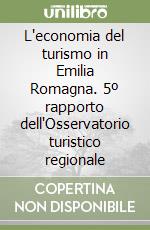 L'economia del turismo in Emilia Romagna. 5º rapporto dell'Osservatorio turistico regionale libro