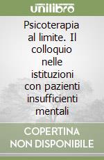 Psicoterapia al limite. Il colloquio nelle istituzioni con pazienti insufficienti mentali libro